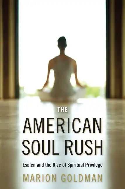 The American Soul Rush: Esalen and the Rise of Spiritual Privilege - Hardcover