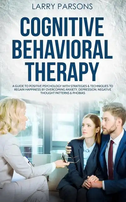 Cognitive Behavioral Therapy: A Guide to Positive Psychology with Strategies & Techniques to Regain Happiness by Overcoming Anxiety, Depression, Neg - Paperback