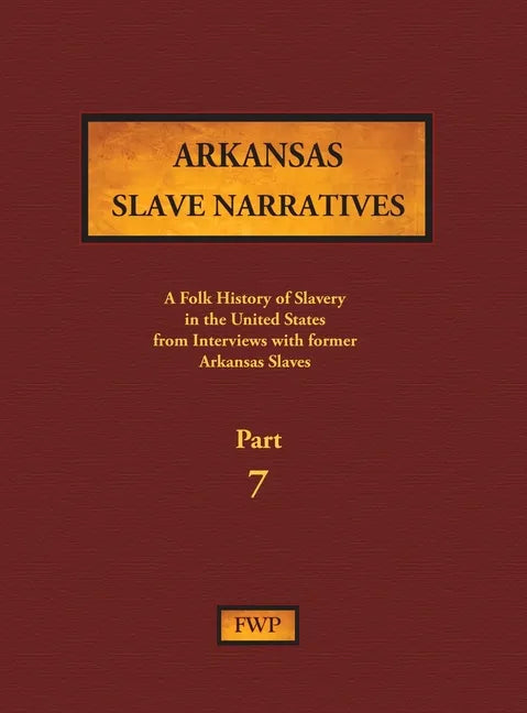 Arkansas Slave Narratives - Part 7: A Folk History of Slavery in the United States from Interviews with Former Slaves - Hardcover