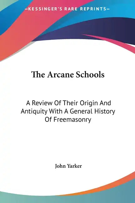 The Arcane Schools: A Review of Their Origin and Antiquity with a General History of Freemasonry - Hardcover