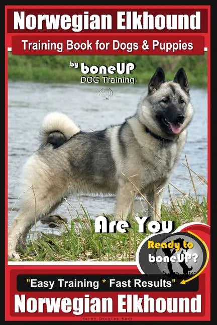 Norwegian Elkhound Training Book for Dogs and Puppies by Bone Up Dog Training: Are You Ready to Bone Up? Easy Training * Fast Results Norwegian Elkhou - Paperback