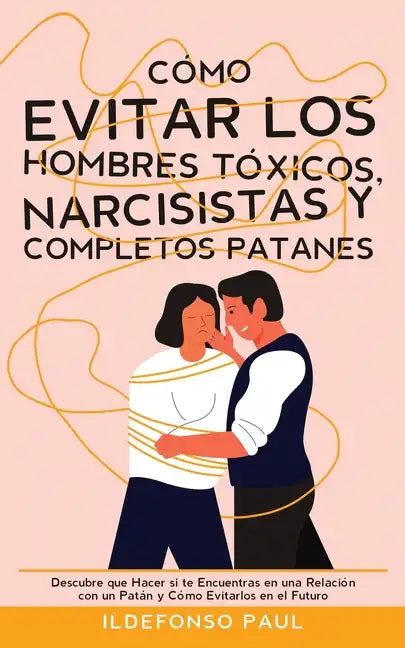 Cómo Evitar los Hombres Tóxicos, Narcisistas y Completos Patanes: Descubre que Hacer si te Encuentras en una Relación con un Patán y Cómo Evitarlos en - Paperback