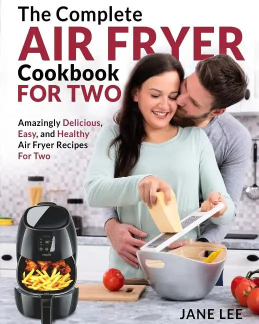 Air Fryer Cookbook for Two: The Complete Air Fryer Cookbook - Amazingly Delicious, Easy, and Healthy Air Fryer Recipes for Two - Paperback