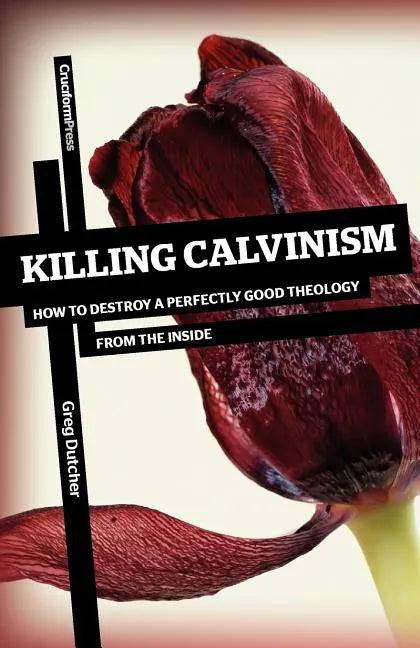 Killing Calvinism: How to Destroy a Perfectly Good Theology from the Inside - Paperback
