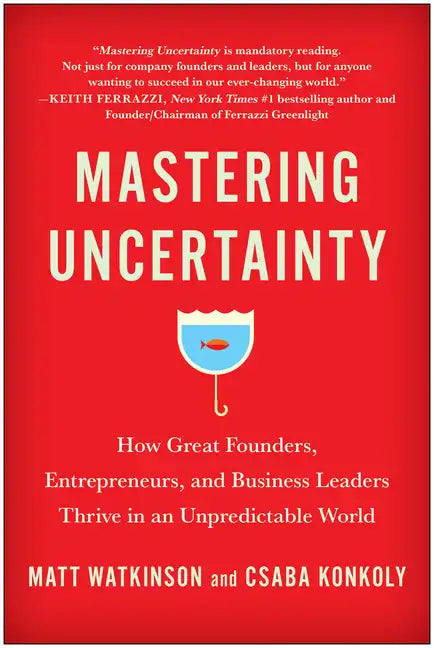 Mastering Uncertainty: How Great Founders, Entrepreneurs, and Business Leaders Thrive in an Unpredictable World - Hardcover