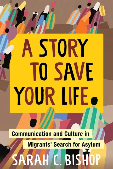 A Story to Save Your Life: Communication and Culture in Migrants' Search for Asylum - Paperback
