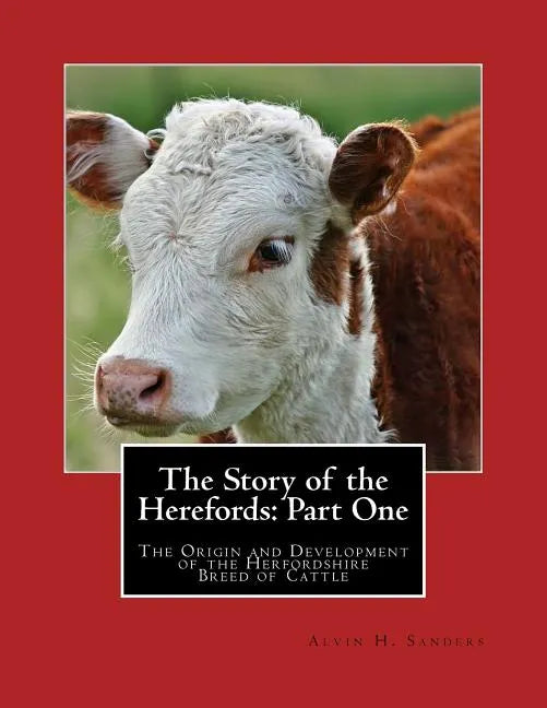 The Story of the Herefords: Part One: The Origin and Development of the Herfordshire Breed of Cattle - Paperback