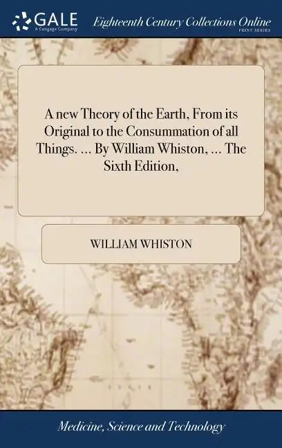 A new Theory of the Earth, From its Original to the Consummation of all Things. ... By William Whiston, ... The Sixth Edition, - Hardcover