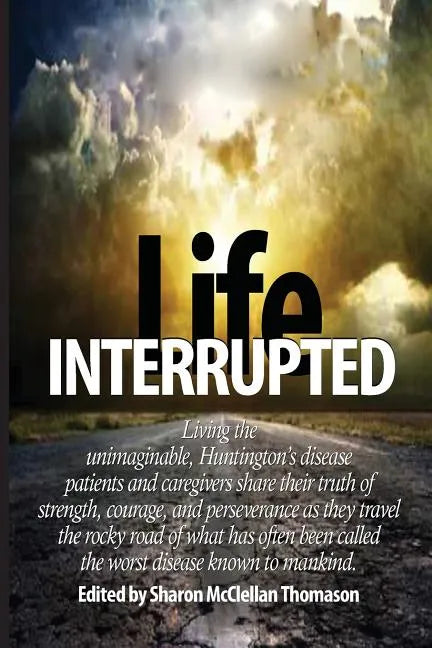 Life Interrupted: Living the unimaginable, Huntington's disease patients and caregivers share their truth of strength, courage, and pers - Paperback