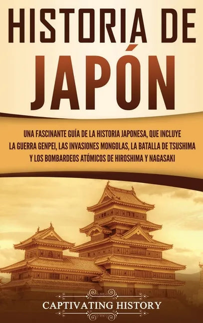 Historia de Japón: Una Fascinante Guía de la Historia Japonesa, que Incluye la Guerra Genpei, las Invasiones Mongolas, la Batalla de Tsus - Hardcover