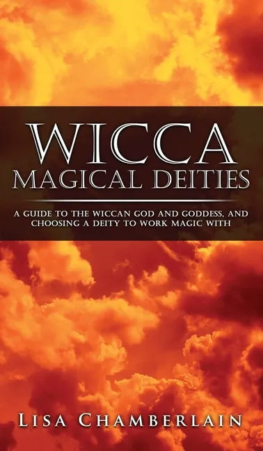 Wicca Magical Deities: A Guide to the Wiccan God and Goddess, and Choosing a Deity to Work Magic With - Hardcover