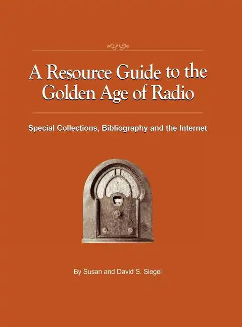 A Resource Guide to the Golden Age of Radio: Special Collections, Bibliography, and the Internet - Hardcover