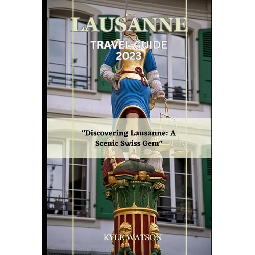 Lausanne Travel Guide 2023: "Discovering Lausanne: A Scenic Swiss Gem" - Paperback