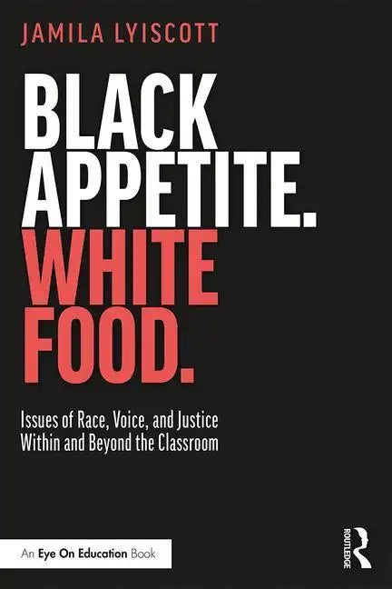 Black Appetite. White Food.: Issues of Race, Voice, and Justice Within and Beyond the Classroom - Paperback