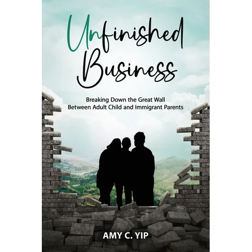 Unfinished Business: Breaking Down the Great Wall Between Adult Child and Immigrant Parents - Paperback