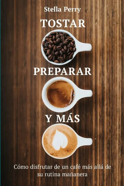 Tostar, preparar y más: Cómo disfrutar de un café más allá de su rutina mañanera - Paperback