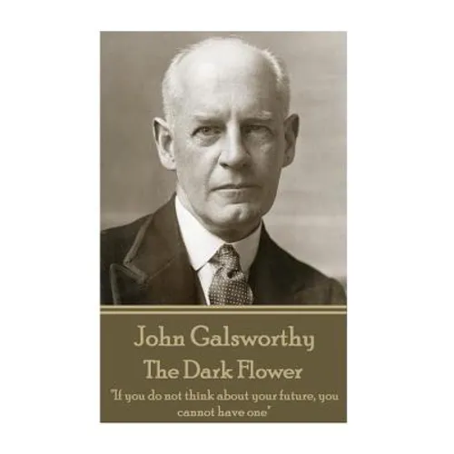 John Galsworthy - The Dark Flower: "If you do not think about your future, you cannot have one" - Paperback