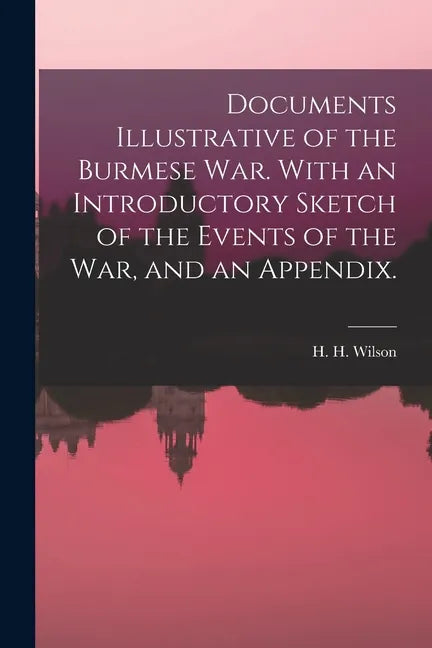 Documents Illustrative of the Burmese War. With an Introductory Sketch of the Events of the War, and an Appendix. - Paperback