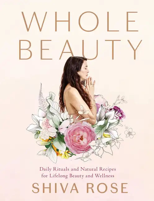 Whole Beauty: Daily Rituals and Natural Recipes for Lifelong Beauty and Wellness - Hardcover