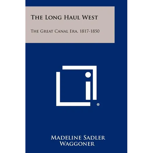 The Long Haul West: The Great Canal Era, 1817-1850 - Paperback