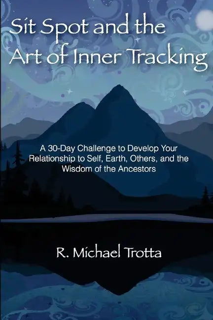 Sit Spot and the Art of Inner Tracking: A 30-Day Challenge to Develop Your Relationship to Self, Earth, Others, and the Wisdom of the Ancestors - Paperback
