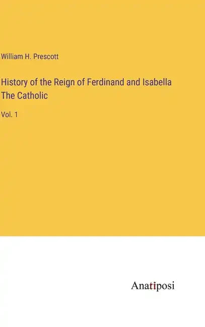History of the Reign of Ferdinand and Isabella The Catholic: Vol. 1 - Hardcover