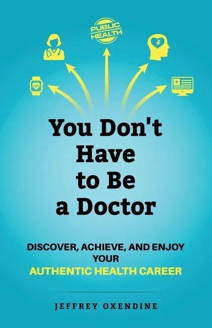 You Don't Have to Be a Doctor: Discover, Achieve, and Enjoy Your Authentic Health Career - Paperback