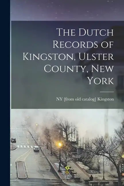 The Dutch Records of Kingston, Ulster County, New York - Paperback