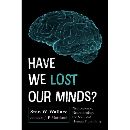 Have We Lost Our Minds?: Neuroscience, Neurotheology, the Soul, and Human Flourishing - Paperback