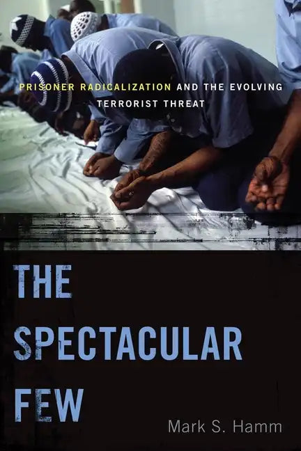 The Spectacular Few: Prisoner Radicalization and the Evolving Terrorist Threat - Paperback