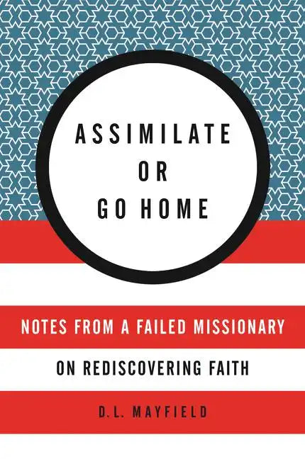 Assimilate or Go Home: Notes from a Failed Missionary on Rediscovering Faith - Paperback