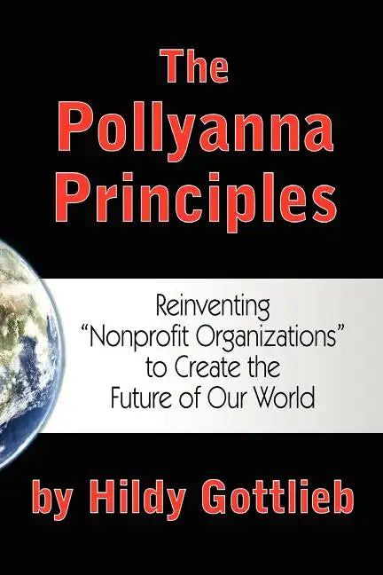 The Pollyanna Principles: Reinventing "Nonprofit Organizations" to Create the Future of Our World - Paperback