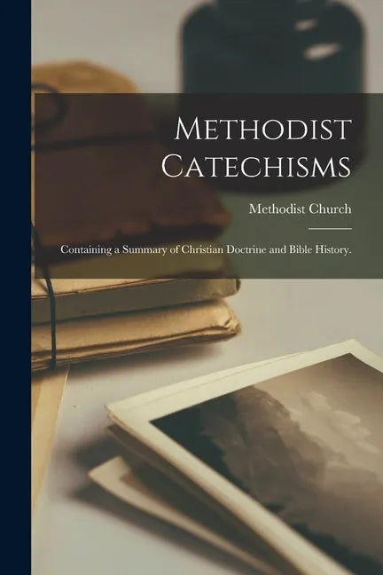 Methodist Catechisms: Containing a Summary of Christian Doctrine and Bible History. - Paperback