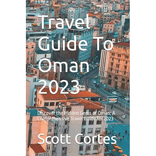 Travel Guide To Oman 2023: Discover the Hidden Gems of Oman: A Comprehensive Travel Guide for 2023 - Paperback