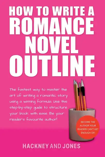 How To Write A Romance Novel Outline: The Fastest Way To Master The Art Of Writing A Romantic Story Using A Winning Formula - Paperback