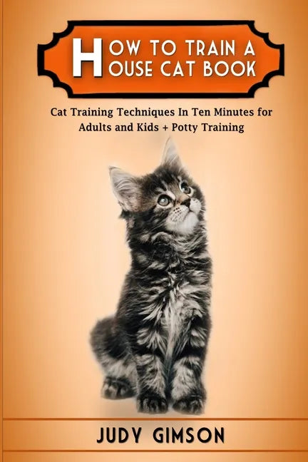 How To Train a House Cat Book: Cat Training Techniques In Ten Minutes for Adults and Kids + Potty Training - Paperback