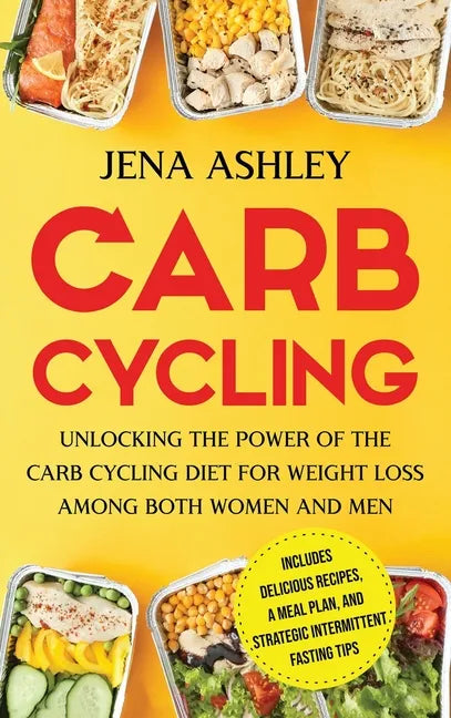Carb Cycling: Unlocking the Power of the Carb Cycling Diet for Weight Loss Among Both Women and Men Includes Delicious Recipes, a Meal Plan, and Strat - Hardcover