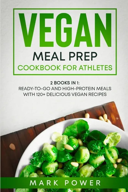 Vegan Meal Prep Cookbook for Athletes: 2 Books in 1: Ready-to-Go and High-Protein Meals with 120+ Delicious Vegan Recipes - Paperback