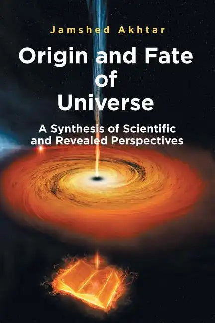 Origin and Fate of Universe: A Synthesis of Scientific and Revealed Perspectives - Paperback