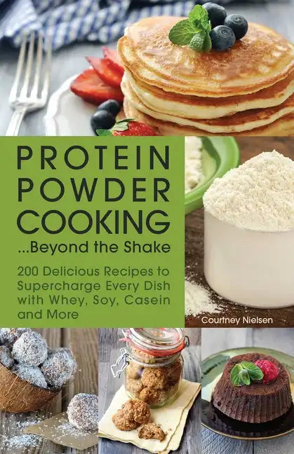 Protein Powder Cooking... Beyond the Shake: 200 Delicious Recipes to Supercharge Every Dish with Whey, Soy, Casein and More - Paperback