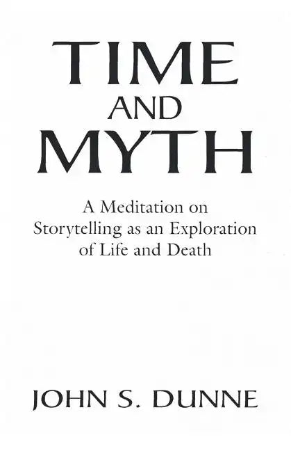 Time and Myth: A Meditation on Storytelling as an Exploration of Life and Death - Paperback