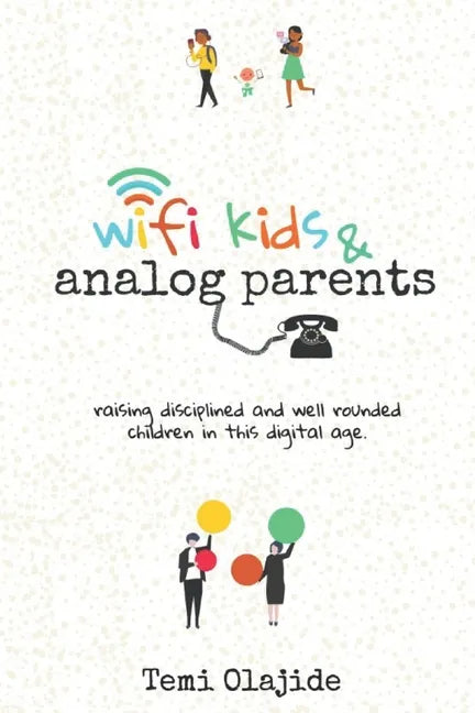 Wifi Kids & Analog Parents: Raising Disciplined and Well Rounded Children in This Digital Age - Paperback