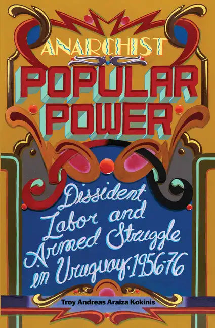 Anarchist Popular Power: Dissident Labor and Armed Struggle in Uruguay, 1956-76 - Paperback
