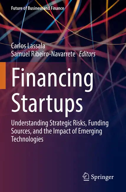 Financing Startups: Understanding Strategic Risks, Funding Sources, and the Impact of Emerging Technologies - Paperback