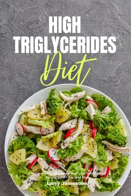 High Triglycerides Diet: A Beginner's 3-Week Step-by-Step Guide With Curated Recipes and a 7-Day Meal Plan - Paperback