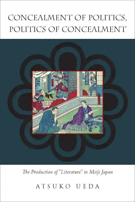 Concealment of Politics, Politics of Concealment: The Production of Literature in Meiji Japan - Hardcover