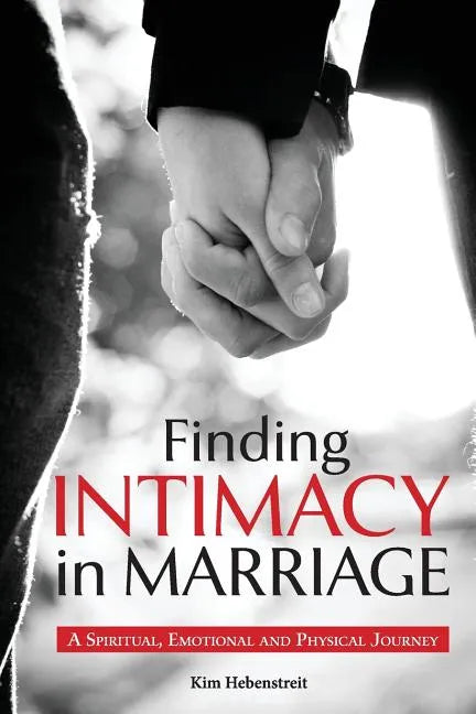 Finding Intimacy in Marriage: A Spiritual, Emotional and Physical Journey - Paperback