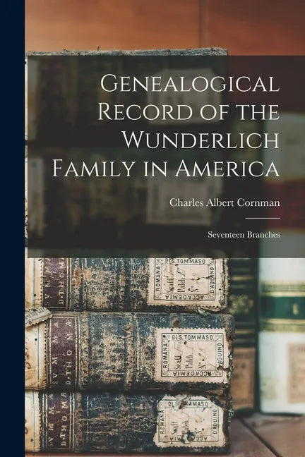 Genealogical Record of the Wunderlich Family in America: Seventeen Branches - Paperback