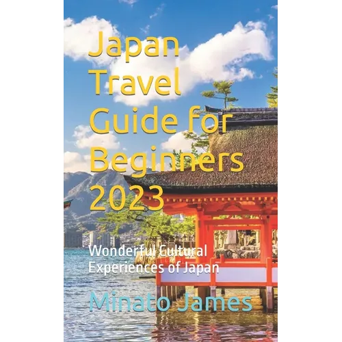 Japan Travel Guide for Beginners 2023: Wonderful Cultural Experiences of Japan - Paperback