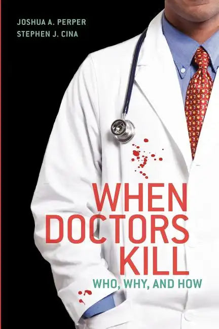 When Doctors Kill: Who, Why, and How - Paperback
